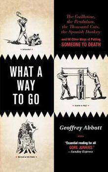 Paperback What a Way to Go: The Guillotine, the Pendulum, the Thousand Cuts, the Spanish Donkey, and 66 Other Ways of Putting Someone to Death Book