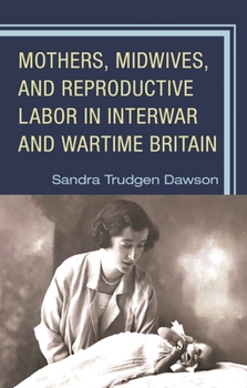 Mothers, Midwives, and Reproductive Labor in Interwar and Wartime Britain