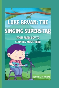 LUKE BRYAN: THE SINGING SUPERSTAR: FROM FARM BOY TO COUNTRY MUSIC HERO