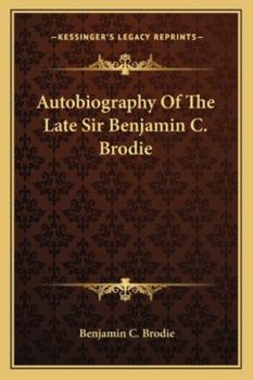 Autobiography Of The Late Sir Benjamin C. Brodie