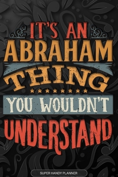 Abraham: It's An Abraham Thing You Wouldn't Understand - Abraham Name Planner With Notebook Journal Calendar Personel Goals Password Manager & Much More, Perfect Gift For A Male Called Abraham