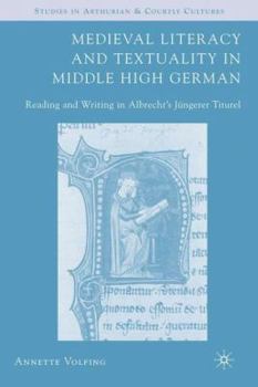 Medieval Literacy and Textuality in Middle High German: Reading and Writing in Albrecht's Jungerer Titurel (Studies in Arthurian and Courtly Cultures) - Book  of the Arthurian and Courtly Cultures