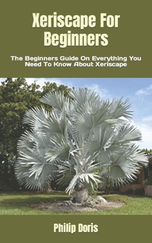 Paperback Xeriscape For Beginners: The Beginners Guide On Everything You Need To Know About Xeriscape Book