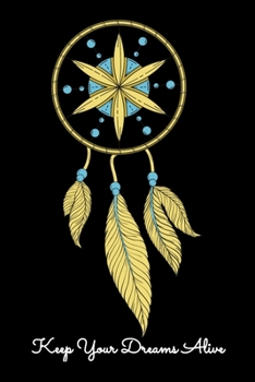 Keep Your Dreams Alive: Daily Gratitude Journal And Diary To Practise Mindful Thankfulness And Happiness For Dreamers, Lucid Dreaming Enthusiasts and Dreamcatcher Lovers (6 x 9; 120 Pages)