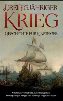 Drei?igj?hriger Krieg - Geschichte f?r Einsteiger: Umst?nde, Verlauf und Auswirkungen des Drei?igj?hrigen Krieges und der lange Weg zum Frieden