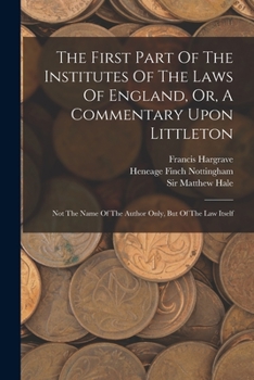 Paperback The First Part Of The Institutes Of The Laws Of England, Or, A Commentary Upon Littleton: Not The Name Of The Author Only, But Of The Law Itself Book