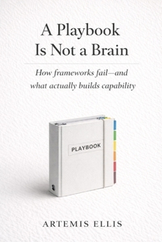 A Playbook Is Not A Brain: How frameworks fail-and what actually builds capability (The Workplace Clarity Series)