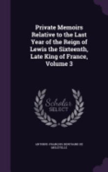 Hardcover Private Memoirs Relative to the Last Year of the Reign of Lewis the Sixteenth, Late King of France, Volume 3 Book