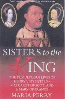 Hardcover Sisters to the King: The Tumultuous Lives of Henry VIII's Sisters - Margaret of Scotland & Mary Book