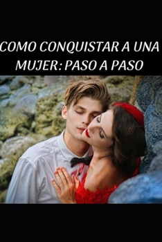 COMO CONQUISTAR A UNA MUJER: PASO A PASO (Spanish Edition)