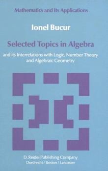 Paperback Selected Topics in Algebra: And Its Interrelations with Logic, Number Theory and Algebraic Geometry Book