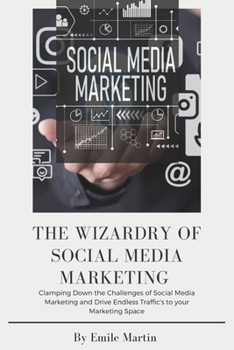 Paperback The Wizardry of Social Media Marketing: Clamping Down the Challenges of Social Media Marketing and Drive Endless Traffic to your Marketing Space. Book