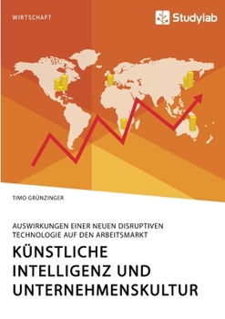 Künstliche Intelligenz und Unternehmenskultur. Auswirkungen einer neuen disruptiven Technologie auf den Arbeitsmarkt (German Edition)