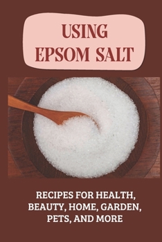 Paperback Using Epsom Salt: Recipes For Health, Beauty, Home, Garden, Pets, And More: What Is Epsom Salt Book