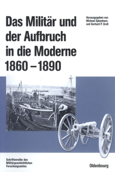 Das Militär und der Aufbruch in die Moderne, 1860 bis 1890: Armeen, Marinen und der Wandel von Politik, Gesellschaft und Wirtschaft in Europa, den USA sowie Japan