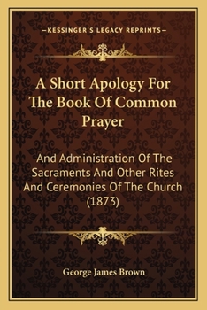 Paperback A Short Apology For The Book Of Common Prayer: And Administration Of The Sacraments And Other Rites And Ceremonies Of The Church (1873) Book