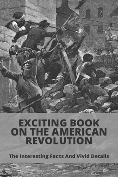 Paperback Exciting Book On The American Revolution: The Interesting Facts And Vivid Details: American Revolution Guide Book