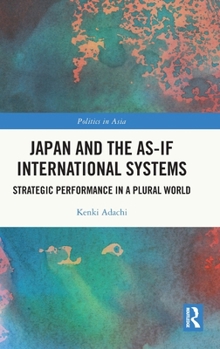 Japan and the As-If International Systems: Strategic Performance in a Plural World (Politics in Asia)