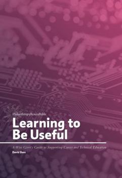 Paperback Learning to Be Useful: A Wise Giver's Guide to Supporting Career and Technical Education Book