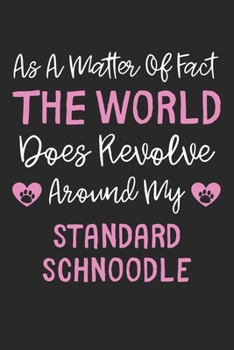 As A Matter Of Fact The World Does Revolve Around My Standard Schnoodle: Lined Journal, 120 Pages, 6 x 9, Funny Standard Schnoodle Gift Idea, Black ... Revolve Around My Standard Schnoodle Journal)