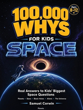 100,000 Whys for Kids: Space - Real Answers to the Biggest Questions About Planets, Stars, Black Holes, Aliens, and the Universe - for Kids Ages 8-12