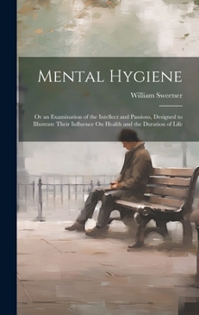 Hardcover Mental Hygiene; Or an Examination of the Intellect and Passions, Designed to Illustrate Their Influence On Health and the Duration of Life Book