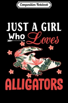 Composition Notebook: Just a Girl Who Loves Alligators Gift Alligator Lover  Journal/Notebook Blank Lined Ruled 6x9 100 Pages
