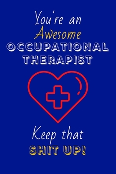 You're An Awesome Occupational Therapist Keep That Shit Up!: Occupational Therapist Gifts: Novelty Gag Notebook Gift: Lined Paper Paperback Journal