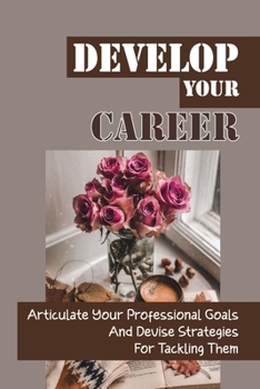 Paperback Develop Your Career: Articulate Your Professional Goals And Devise Strategies For Tackling Them: Route To Achieving Your Aims Book