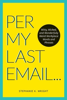 Per My Last Email: Curious Words and Clever Phrases to Vivify, Excite  Delight Your Work World