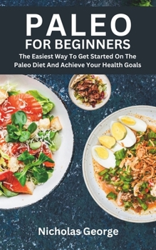 Paperback Paleo for Beginners: The Easiest Way To Get Started On The Paleo Diet And Achieve Your Health Goals Book