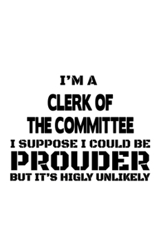 Paperback I'm A Clerk Of The Committee I Suppose I Could Be Prouder But It's Highly Unlikely: Original Clerk Of The Committee Notebook, Assistant Of The Committ Book