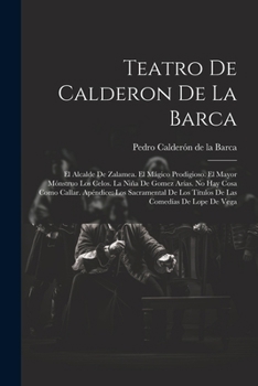 Teatro De Calderon De La Barca: El Alcalde De Zalamea. El Mágico Prodigioso. El Mayor Mónstruo Los Celos. La Niña De Gomez Arías. No Hay Cosa Como ... Los Títulos De Las Comedías De Lope De Vega Calla