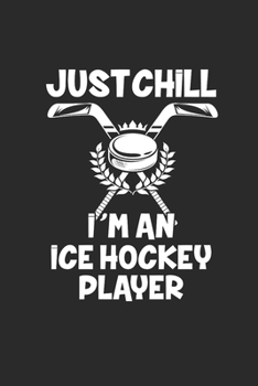 JUST CHILL IM AN ICE HOCKEY PLAYER: Notebook Eishockey Notizbuch Hockey Planer Ice Hockey Journal 6x9 liniert