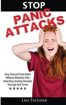 Paperback Stop Panic Attacks: Help Yourself Find Relief Without Medicine Pills; Attacking Anxiety Disorder Through Self Cures Book