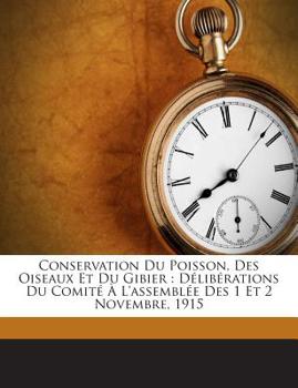 Conservation Du Poisson, Des Oiseaux Et Du Gibier: Délibérations Du Comité À L'assemblée Des 1 Et 2 Novembre, 1915