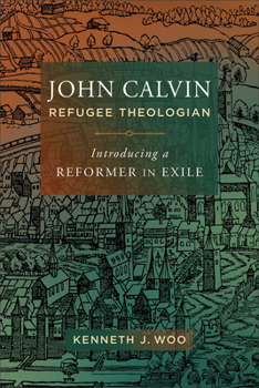 Paperback John Calvin, Refugee Theologian: Introducing a Reformer in Exile Book