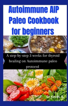 AUTOIMMUNE AIP PALEO COOKBOOK FOR BEGINNERS: A step-by-step 3 weeks for thyroid Healing on Autoimmune paleo protocol.