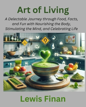 Paperback Art of Living: A Delectable Journey through Food, Facts, and Fun with Nourishing the Body, Stimulating the Mind, and Celebrating Life Book