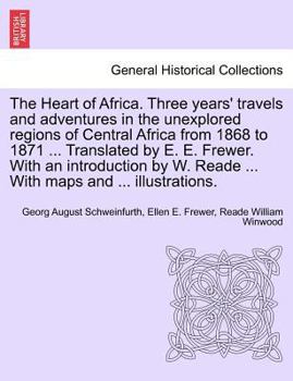 Paperback The Heart of Africa. Three years' travels and adventures in the unexplored regions of Central Africa from 1868 to 1871 ... Translated by E. E. Frewer. Book