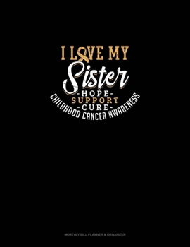 I Love My Sister - Childhood Cancer Awareness - Hope, Support, Cure: Monthly Bill Planner & Organizer