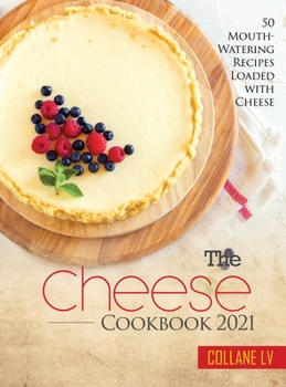 Hardcover The Cheese Cookbook 2021: 50 Mouth-Watering Recipes Loaded with Cheese Book