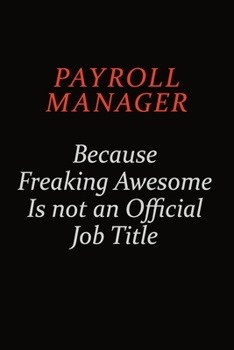 Payroll Manager Because Freaking Awesome Is Not An Official Job Title: Career journal, notebook and writing journal for encouraging men, women and kids. A framework for building your career.