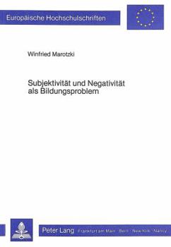 Subjektivitaet Und Negativitaet ALS Bildungsproblem: Tiefenpsychologische, Struktur- Und Interaktionstheoretische Perspektiven Moderner Subjektivitaet