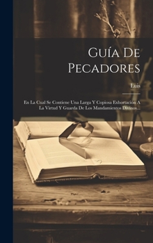 Hardcover Guía De Pecadores: En La Cual Se Contiene Una Larga Y Copiosa Exhortación A La Virtud Y Guarda De Los Mandamientos Divinos... [Spanish] Book