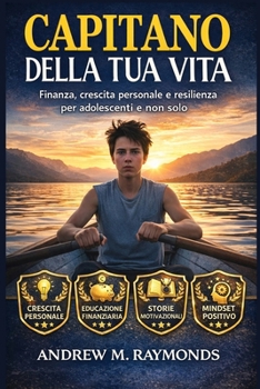 Capitano della Tua Vita: Finanza, crescita personale e resilienza per adolescenti e non solo
