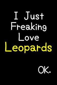 I Just Freaking Love Leopards Ok.: Journal (Diary, Notebook) Funny Animal Gift For Leopard Lovers