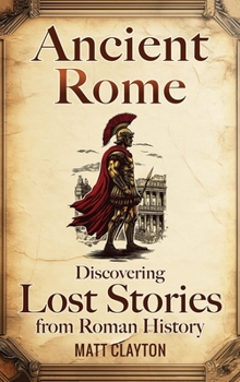Hardcover Ancient Rome: Discovering Lost Stories from Roman History Book