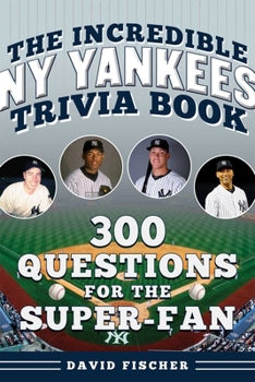 The Incredible New York Yankees Trivia Book: 300 Questions for the Super-Fan (Incredible Sports Trivia Books)