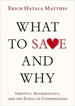 Hardcover What to Save and Why: Identity, Authenticity, and the Ethics of Conservation Book